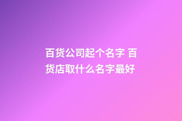 百货公司起个名字 百货店取什么名字最好-第1张-公司起名-玄机派